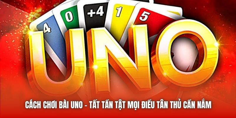 Cách Chơi Bài Uno - Tất Tần Tật Mọi Điều Tân Thủ Cần Nắm