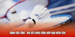 Đánh Cầu Lông - Khi Sức Khỏe Cũng Giúp Bạn Kiếm Tiền