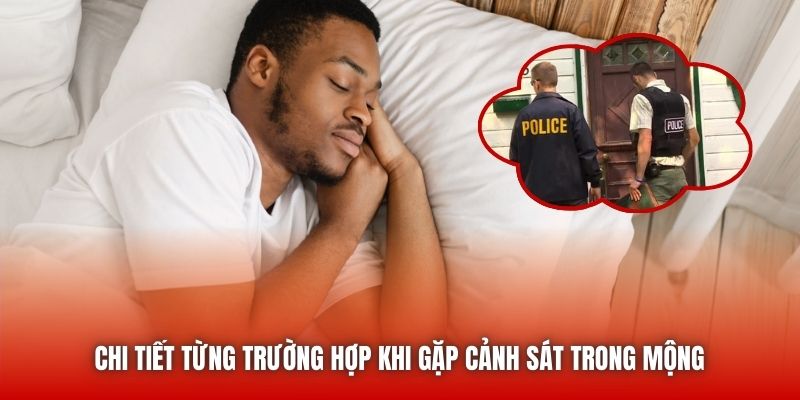 Chi tiết từng trường hợp khi gặp cảnh sát trong mộng