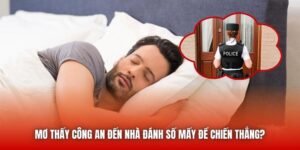 Mơ Thấy Công An Đến Nhà Đánh Số Mấy Để Chiến Thắng?
