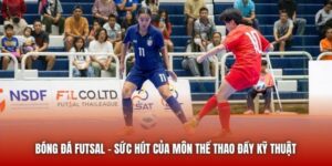 Bóng Đá Futsal | Sức Hút Của Môn Thể Thao Đầy Kỹ Thuật