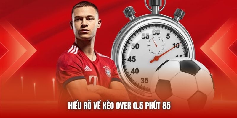 Hiểu rõ về kèo over 0.5 phút 85